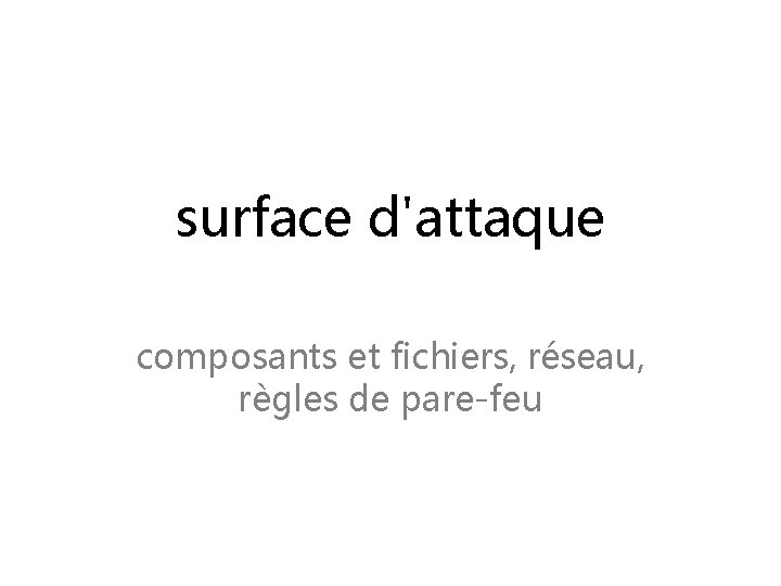 surface d'attaque composants et fichiers, réseau, règles de pare-feu 