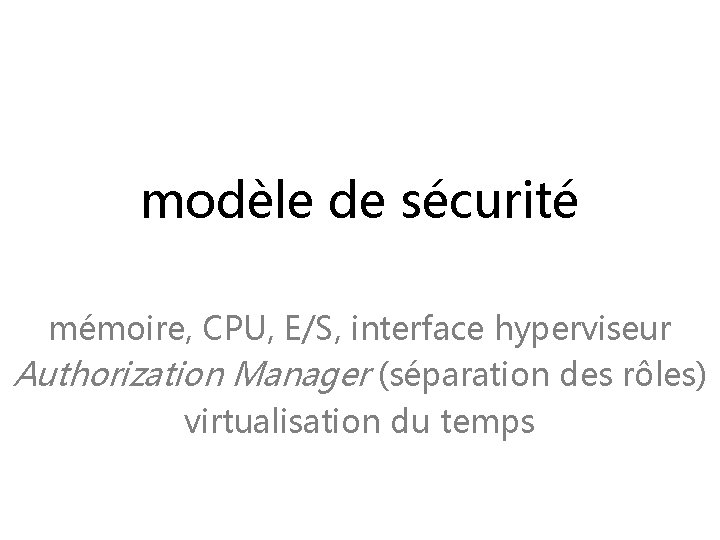 modèle de sécurité mémoire, CPU, E/S, interface hyperviseur Authorization Manager (séparation des rôles) virtualisation