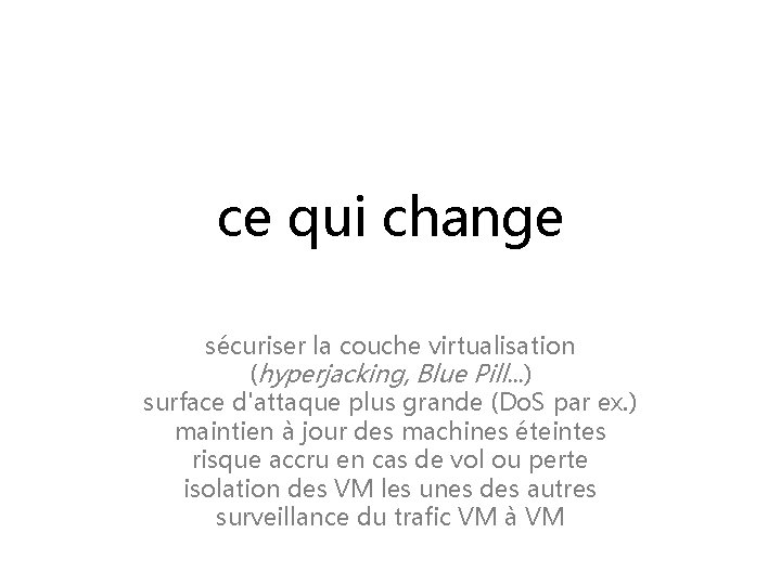 ce qui change sécuriser la couche virtualisation (hyperjacking, Blue Pill. . . ) surface