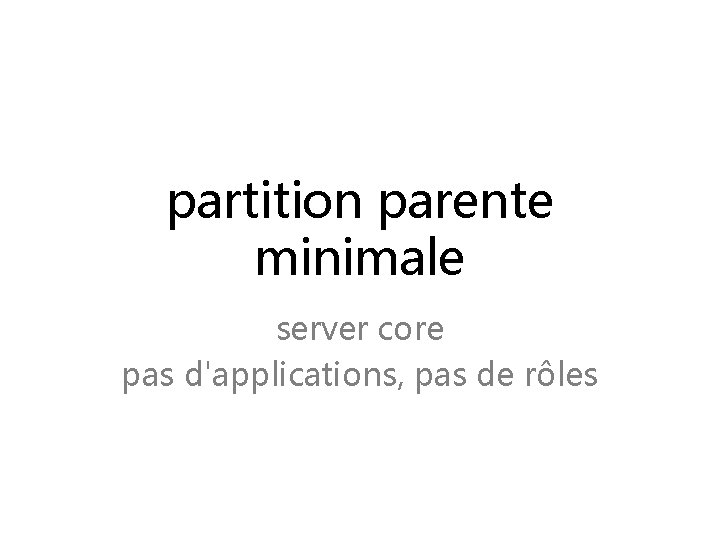 partition parente minimale server core pas d'applications, pas de rôles 