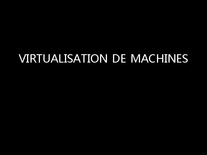 VIRTUALISATION DE MACHINES 