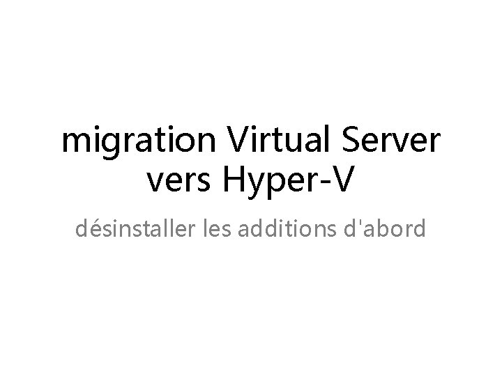 migration Virtual Server vers Hyper-V désinstaller les additions d'abord 