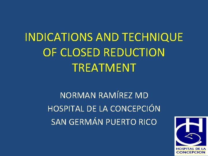 INDICATIONS AND TECHNIQUE OF CLOSED REDUCTION TREATMENT NORMAN RAMÍREZ MD HOSPITAL DE LA CONCEPCIÓN
