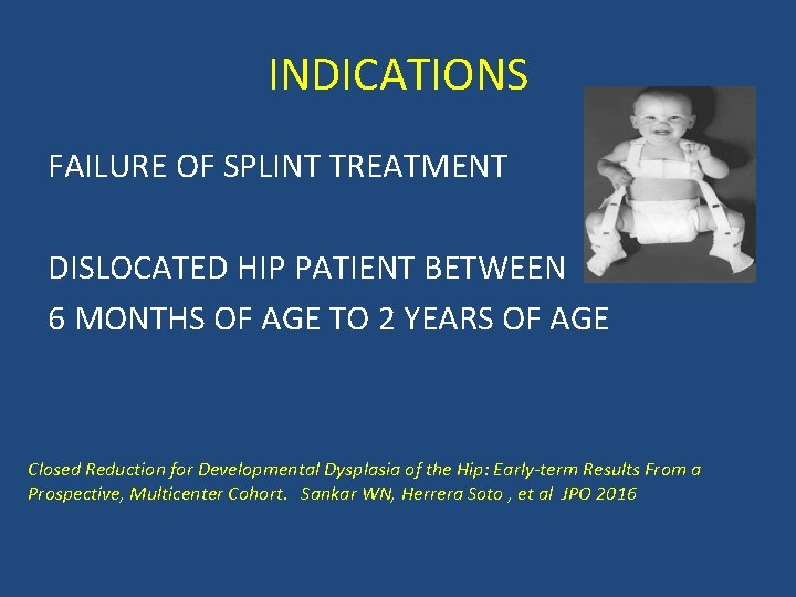 INDICATIONS FAILURE OF SPLINT TREATMENT DISLOCATED HIP PATIENT BETWEEN 6 MONTHS OF AGE TO