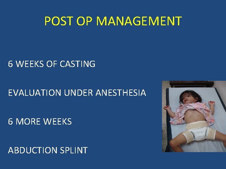POST OP MANAGEMENT 6 WEEKS OF CASTING EVALUATION UNDER ANESTHESIA 6 MORE WEEKS ABDUCTION