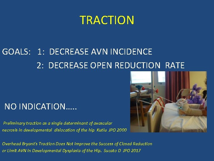 TRACTION GOALS: 1: DECREASE AVN INCIDENCE 2: DECREASE OPEN REDUCTION RATE NO INDICATION…. .