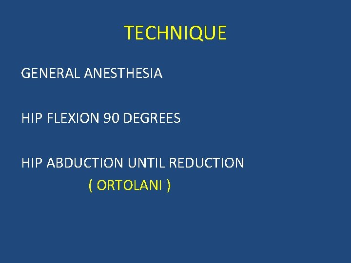 TECHNIQUE GENERAL ANESTHESIA HIP FLEXION 90 DEGREES HIP ABDUCTION UNTIL REDUCTION ( ORTOLANI )