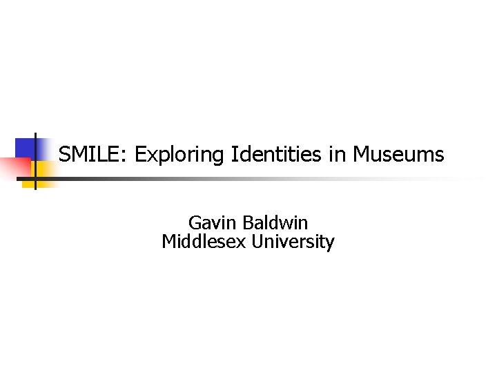 SMILE: Exploring Identities in Museums Gavin Baldwin Middlesex University 