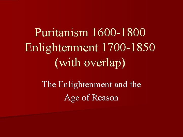 Puritanism 1600 -1800 Enlightenment 1700 -1850 (with overlap) The Enlightenment and the Age of