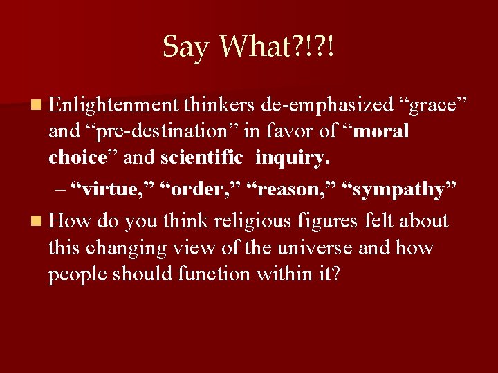 Say What? !? ! n Enlightenment thinkers de-emphasized “grace” and “pre-destination” in favor of