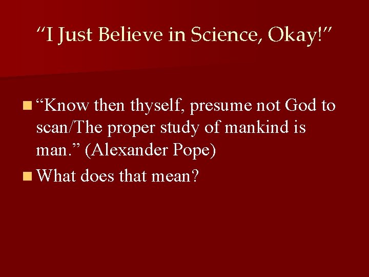 “I Just Believe in Science, Okay!” n “Know then thyself, presume not God to