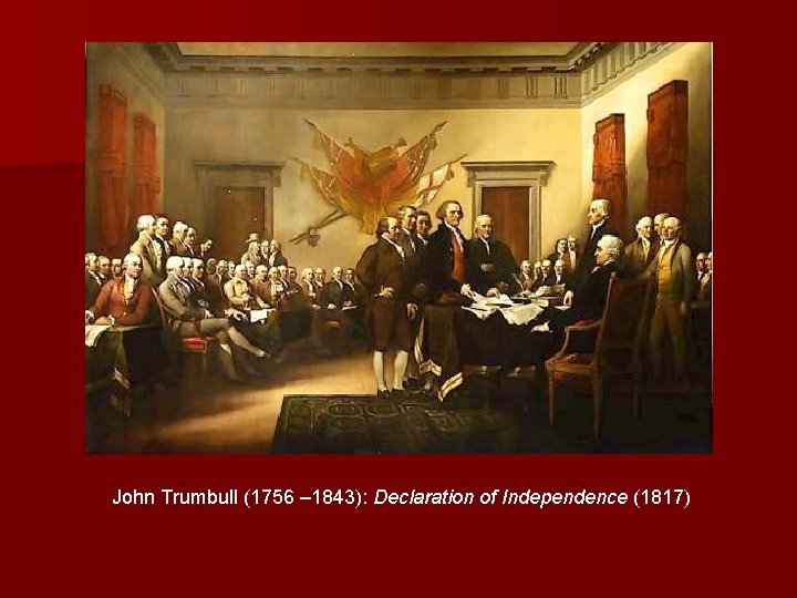 John Trumbull (1756 – 1843): Declaration of Independence (1817) 