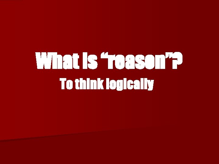 What is “reason”? To think logically 