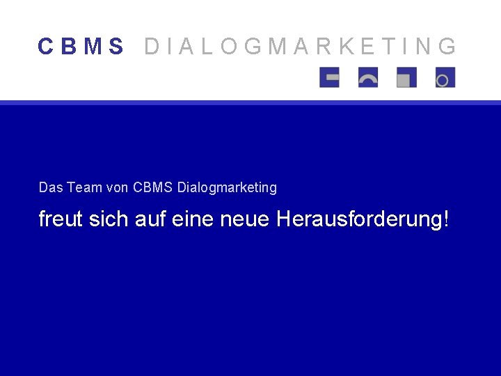 CBMS DIALOGMARKETING Das Team von CBMS Dialogmarketing freut sich auf eine neue Herausforderung! 