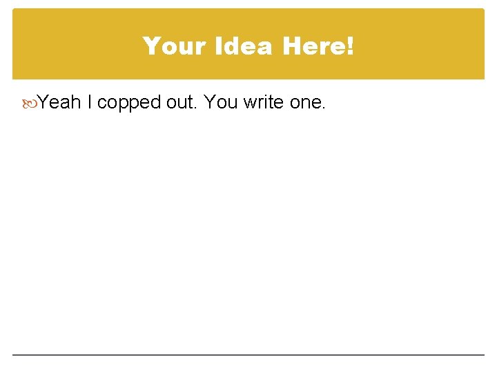 Your Idea Here! Yeah I copped out. You write one. 