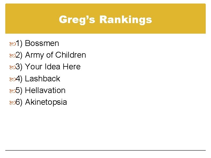 Greg’s Rankings 1) Bossmen 2) Army of Children 3) Your Idea Here 4) Lashback