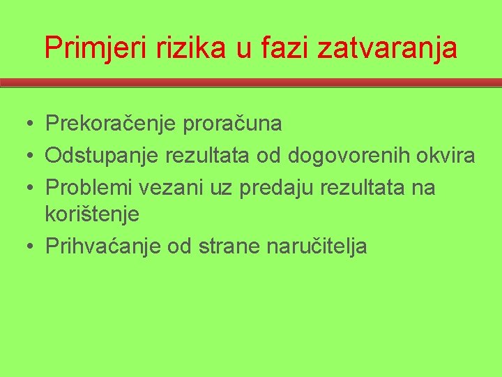 Primjeri rizika u fazi zatvaranja • Prekoračenje proračuna • Odstupanje rezultata od dogovorenih okvira