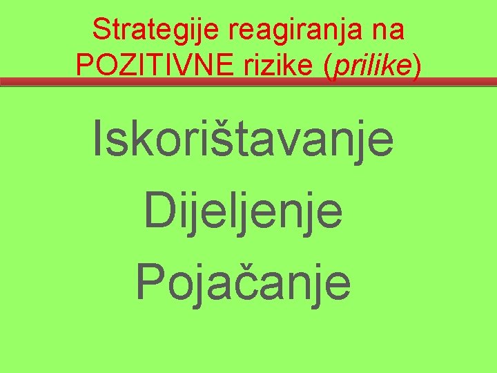 Strategije reagiranja na POZITIVNE rizike (prilike) Iskorištavanje Dijeljenje Pojačanje 