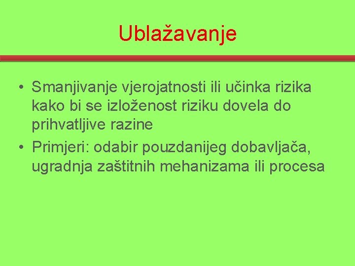 Ublažavanje • Smanjivanje vjerojatnosti ili učinka rizika kako bi se izloženost riziku dovela do