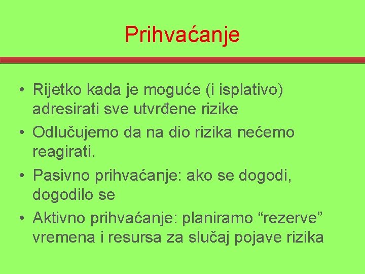 Prihvaćanje • Rijetko kada je moguće (i isplativo) adresirati sve utvrđene rizike • Odlučujemo
