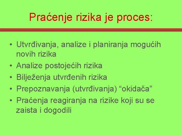 Praćenje rizika je proces: • Utvrđivanja, analize i planiranja mogućih novih rizika • Analize