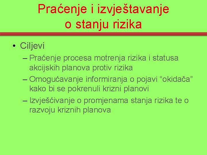 Praćenje i izvještavanje o stanju rizika • Ciljevi – Praćenje procesa motrenja rizika i