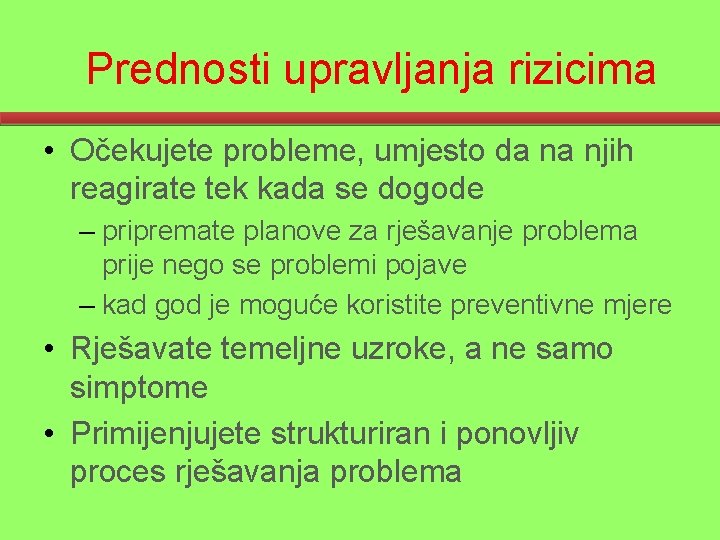 Prednosti upravljanja rizicima • Očekujete probleme, umjesto da na njih reagirate tek kada se