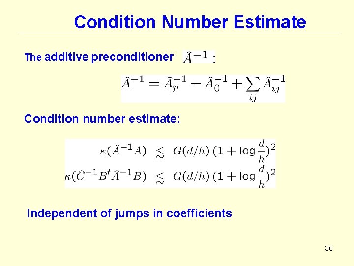 Condition Number Estimate The additive preconditioner Condition number estimate: Independent of jumps in coefficients