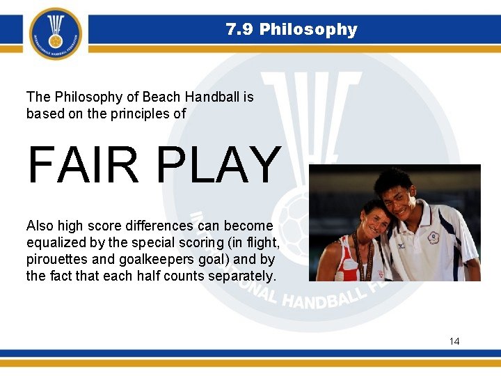 7. 9 Philosophy The Philosophy of Beach Handball is based on the principles of