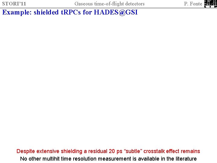 STORI’ 11 Gaseous time-of-flight detectors P. Fonte Example: shielded t. RPCs for HADES@GSI Despite