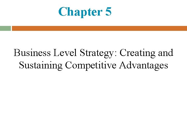 Chapter 5 Business Level Strategy: Creating and Sustaining Competitive Advantages 