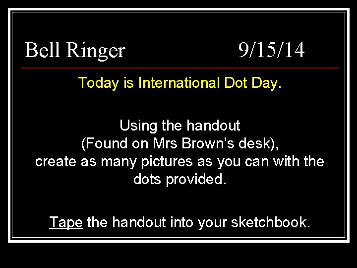 Bell Ringer 9/15/14 Today is International Dot Day. Using the handout (Found on Mrs