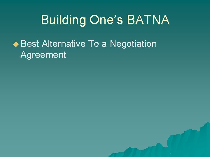 Building One’s BATNA u Best Alternative To a Negotiation Agreement 
