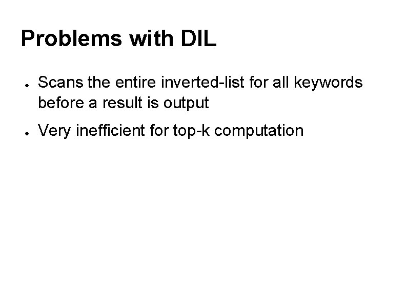 Problems with DIL ● ● Scans the entire inverted-list for all keywords before a