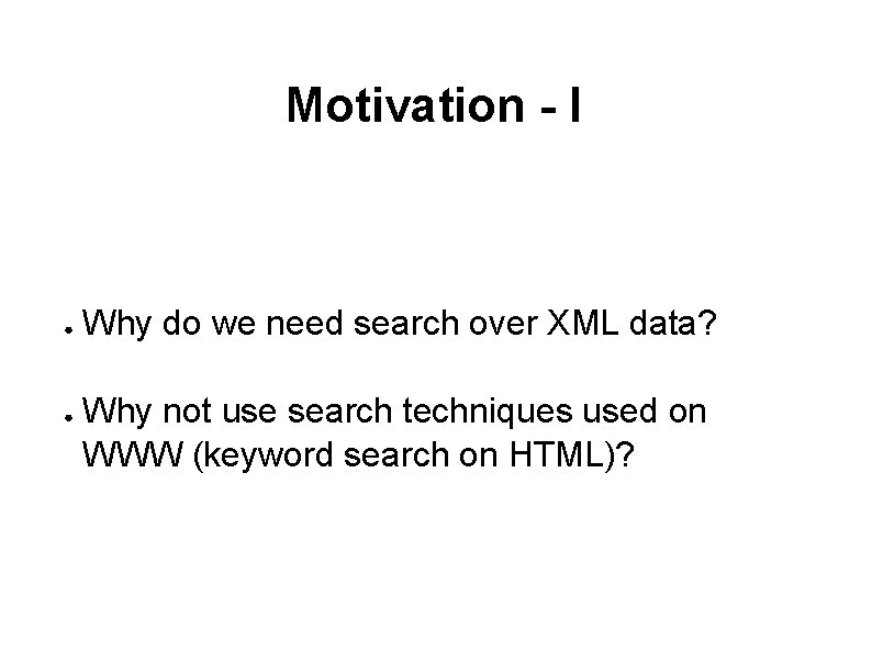 Motivation - I ● ● Why do we need search over XML data? Why