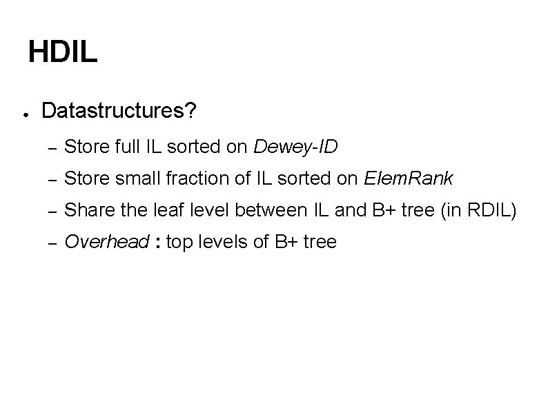 HDIL ● Datastructures? – Store full IL sorted on Dewey-ID – Store small fraction