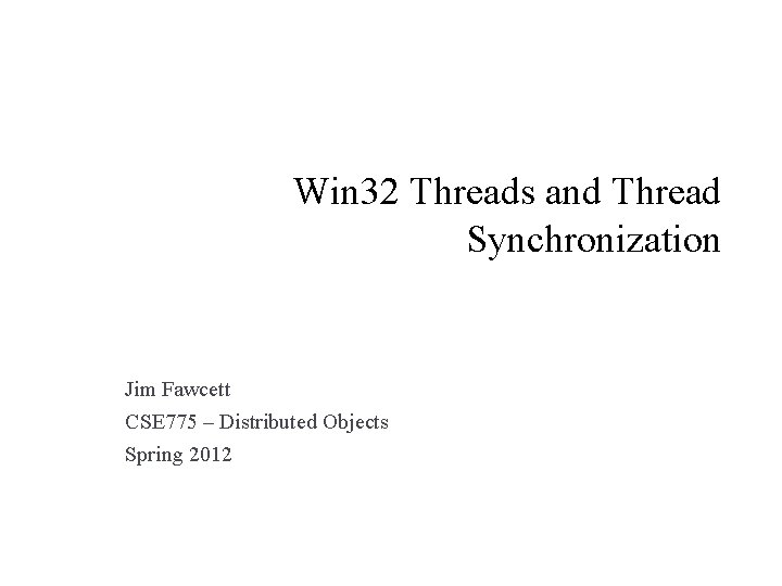 Win 32 Threads and Thread Synchronization Jim Fawcett CSE 775 – Distributed Objects Spring