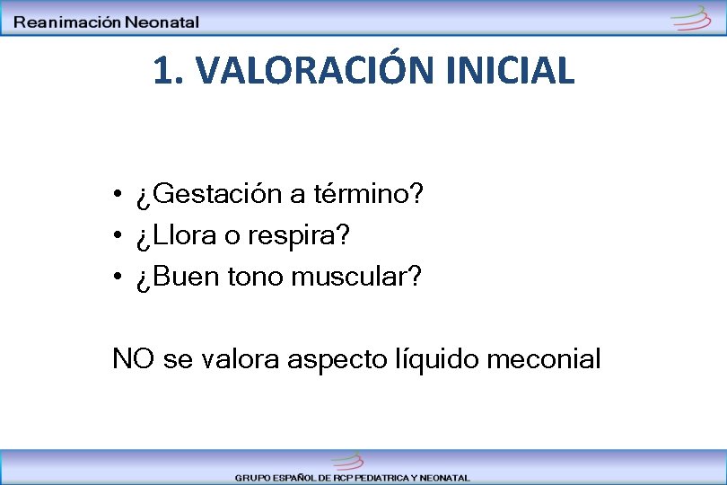 1. VALORACIÓN INICIAL • ¿Gestación a término? • ¿Llora o respira? • ¿Buen tono