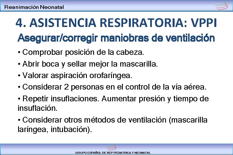 4. ASISTENCIA RESPIRATORIA: VPPI Asegurar/corregir maniobras de ventilación • Comprobar posición de la cabeza.