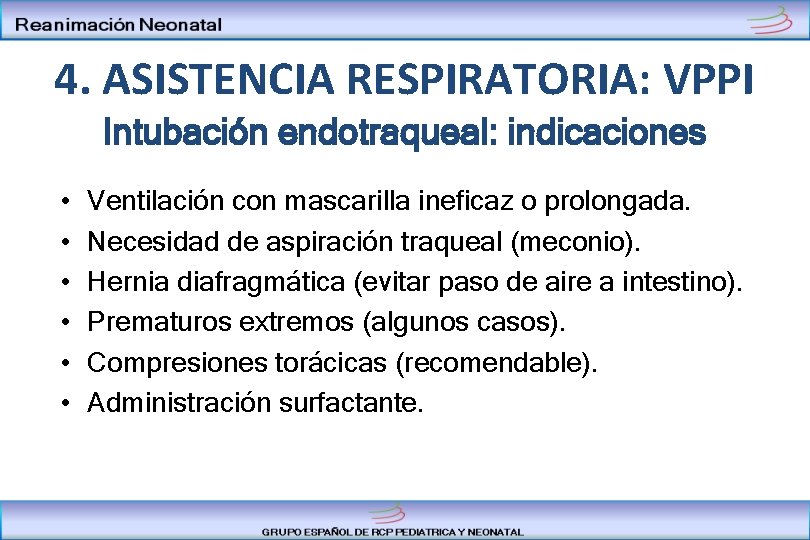 4. ASISTENCIA RESPIRATORIA: VPPI Intubación endotraqueal: indicaciones • • • Ventilación con mascarilla ineficaz
