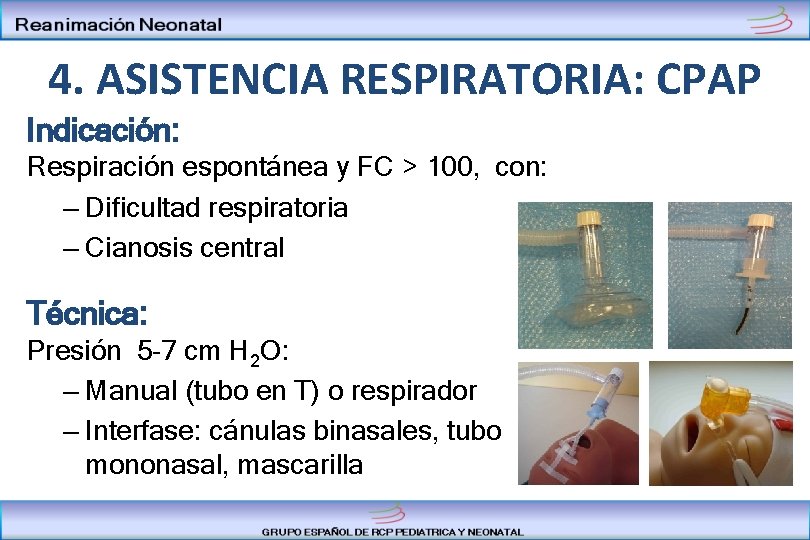 4. ASISTENCIA RESPIRATORIA: CPAP Indicación: Respiración espontánea y FC > 100, con: – Dificultad