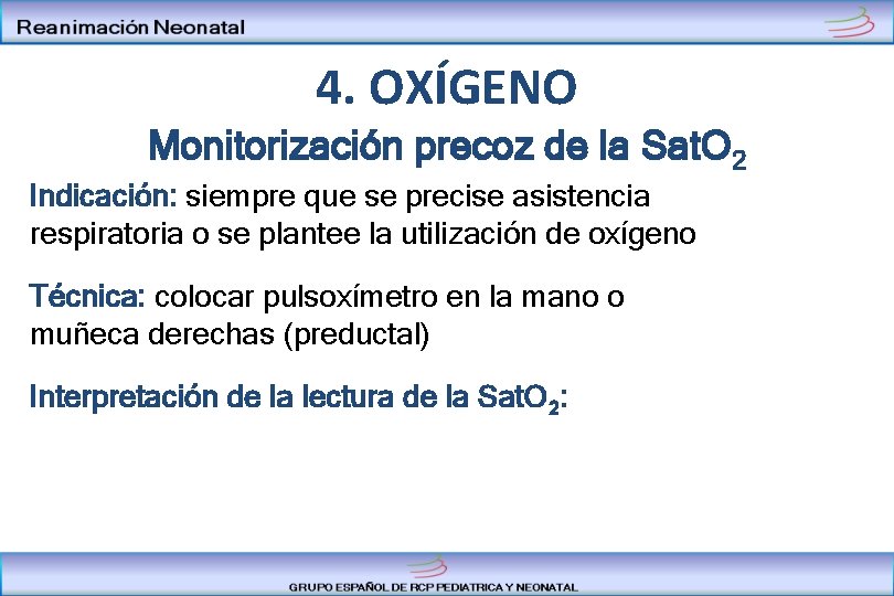 4. OXÍGENO Monitorización precoz de la Sat. O 2 Indicación: siempre que se precise