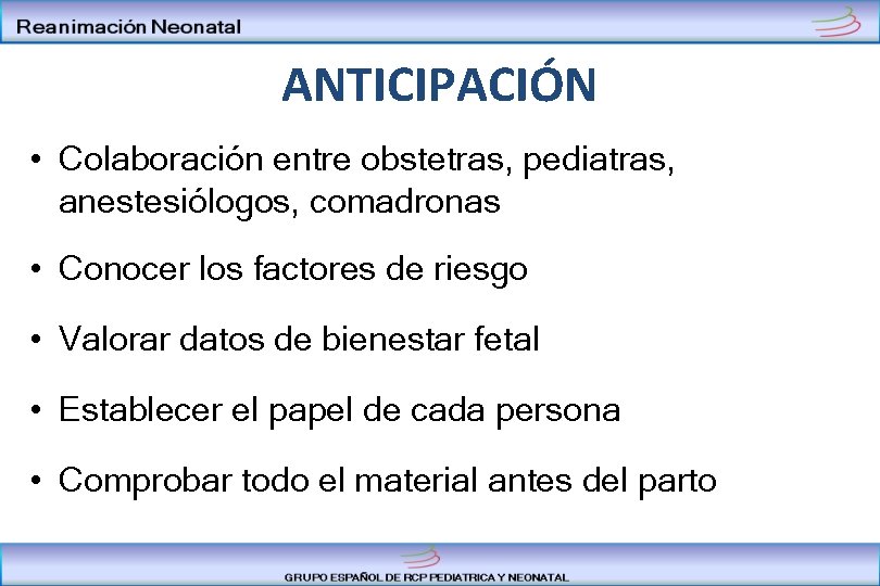 ANTICIPACIÓN • Colaboración entre obstetras, pediatras, anestesiólogos, comadronas • Conocer los factores de riesgo