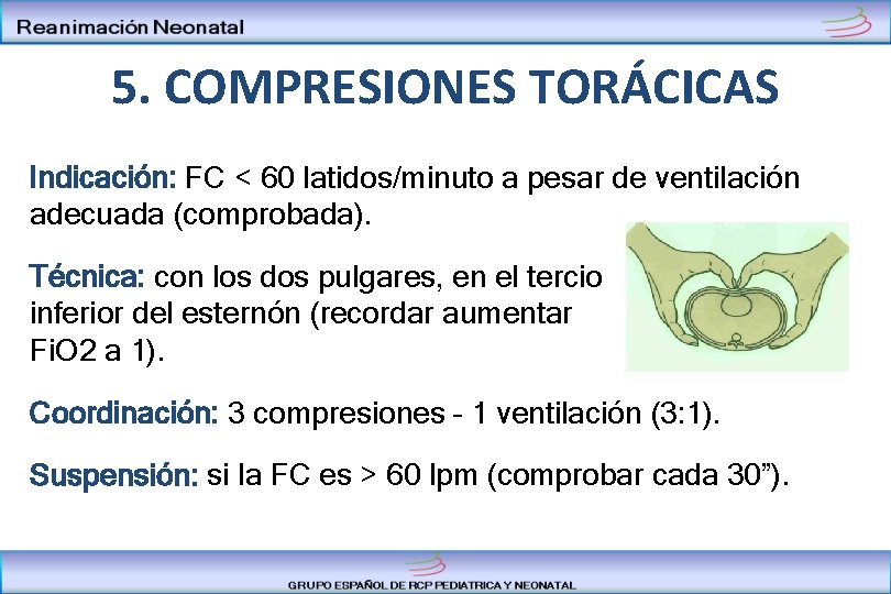 5. COMPRESIONES TORÁCICAS Indicación: FC < 60 latidos/minuto a pesar de ventilación adecuada (comprobada).