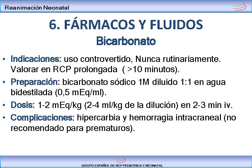 6. FÁRMACOS Y FLUIDOS Bicarbonato • Indicaciones: uso controvertido, Nunca rutinariamente. Valorar en RCP