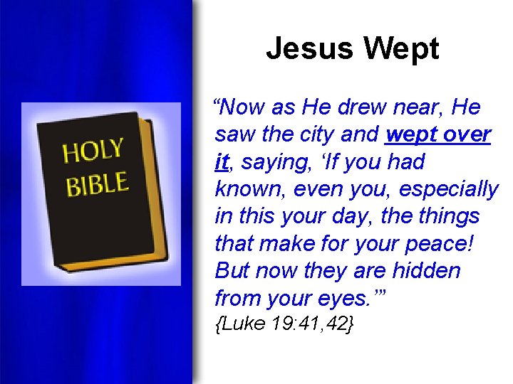 Jesus Wept “Now as He drew near, He saw the city and wept over