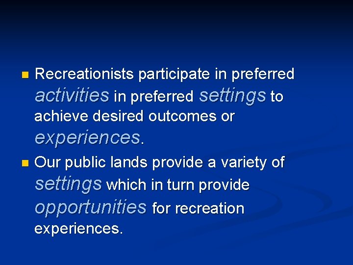 Recreationists participate in preferred activities in preferred settings to achieve desired outcomes or experiences.