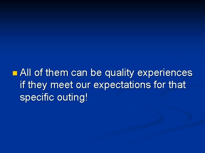 n All of them can be quality experiences if they meet our expectations for