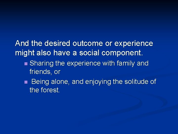 And the desired outcome or experience might also have a social component. Sharing the