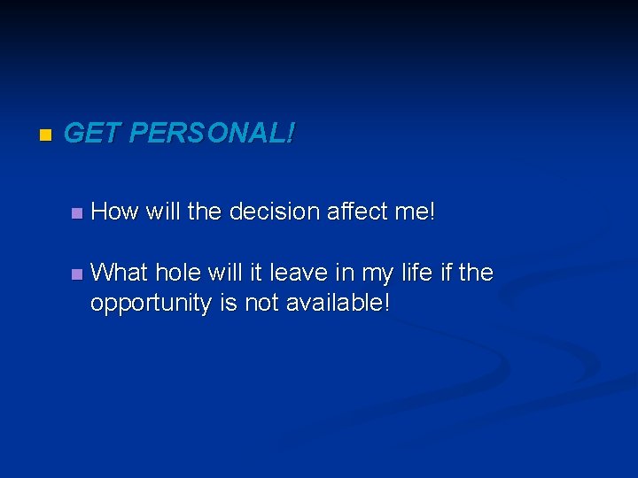 n GET PERSONAL! n How will the decision affect me! n What hole will